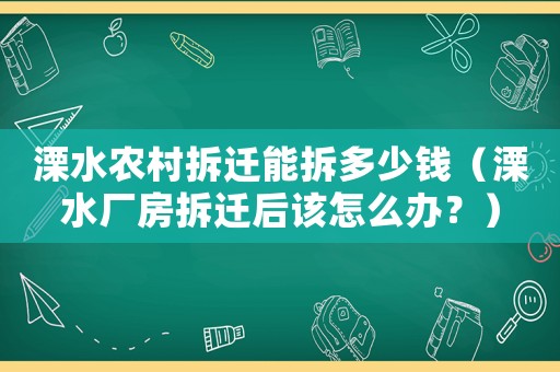 溧水農村拆遷能拆多少錢（溧水廠房拆遷后該怎么辦？）