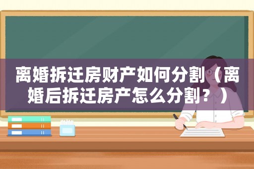 離婚拆遷房財產(chǎn)如何分割（離婚后拆遷房產(chǎn)怎么分割？）