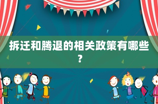 拆遷和騰退的相關(guān)政策有哪些？