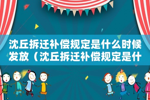 沈丘拆遷補償規定是什么時候發放（沈丘拆遷補償規定是什么？）