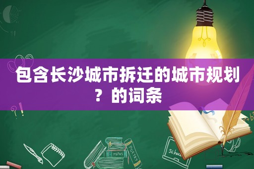 包含長沙城市拆遷的城市規劃？的詞條