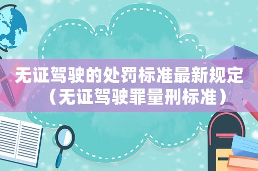 無證駕駛的處罰標準最新規定（無證駕駛罪量刑標準）