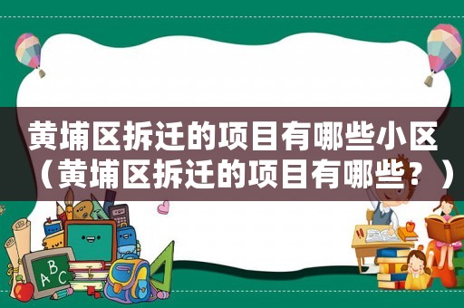黃埔區拆遷的項目有哪些小區（黃埔區拆遷的項目有哪些？）