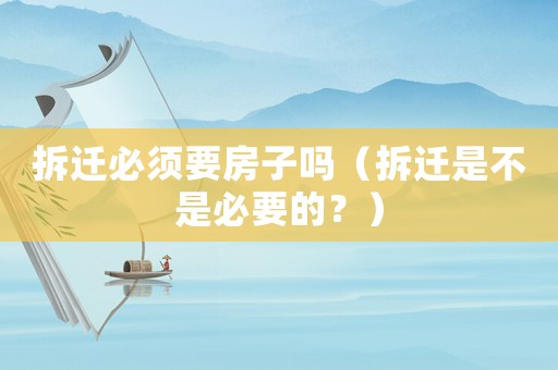 拆遷必須要房子嗎（拆遷是不是必要的？）