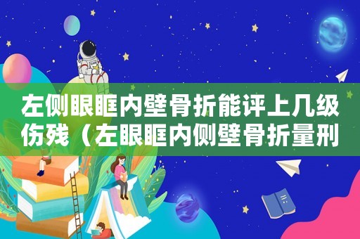 左側眼眶內壁骨折能評上幾級傷殘（左眼眶內側壁骨折量刑）