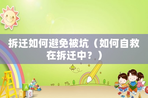 拆遷如何避免被坑（如何自救在拆遷中？）
