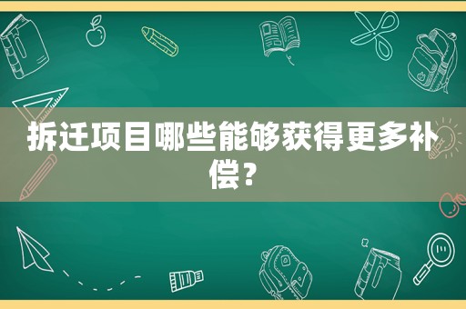 拆遷項目哪些能夠獲得更多補償？