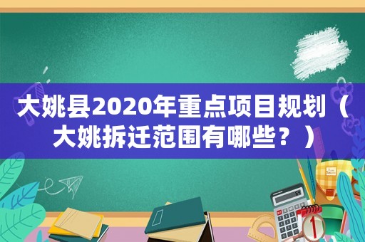 大姚縣2020年重點項目規劃（大姚拆遷范圍有哪些？）
