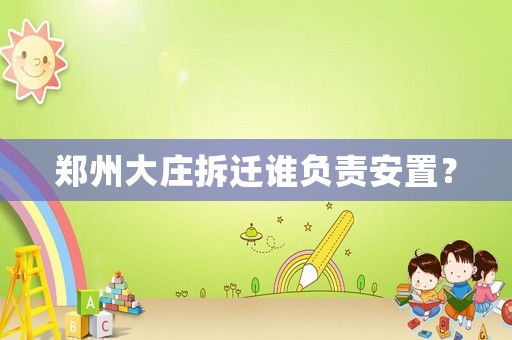 鄭州大莊拆遷誰負責安置？