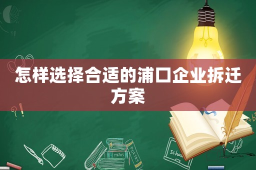 怎樣選擇合適的浦口企業拆遷方案