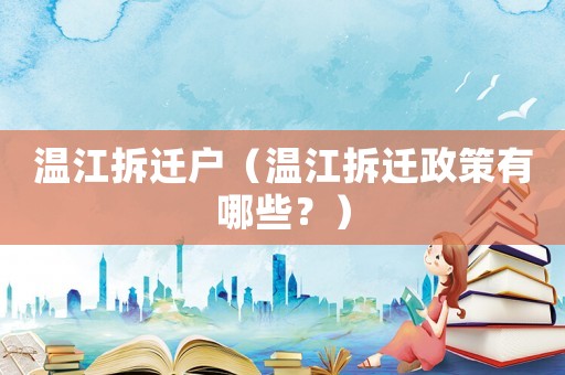 溫江拆遷戶（溫江拆遷政策有哪些？）