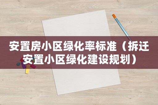 安置房小區綠化率標準（拆遷安置小區綠化建設規劃）