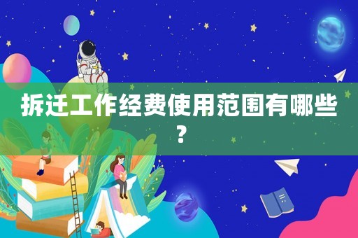 拆遷工作經(jīng)費使用范圍有哪些？