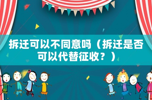 拆遷可以不同意嗎（拆遷是否可以代替征收？）