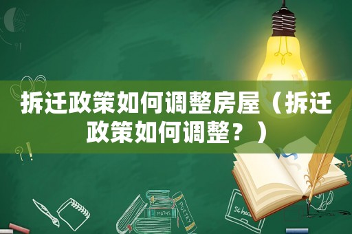 拆遷政策如何調整房屋（拆遷政策如何調整？）