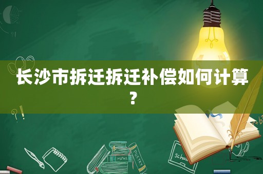 長沙市拆遷拆遷補償如何計算？