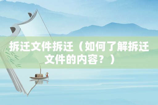 拆遷文件拆遷（如何了解拆遷文件的內容？）