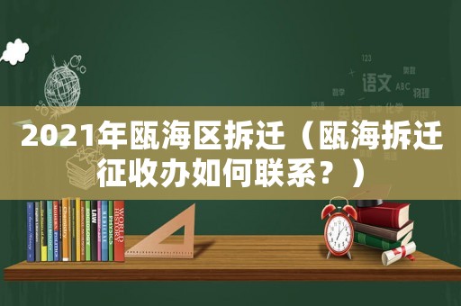 2021年甌海區拆遷（甌海拆遷征收辦如何聯系？）