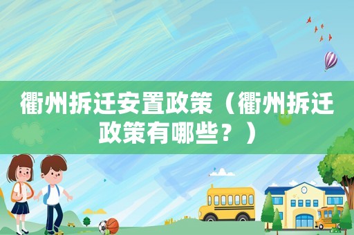 衢州拆遷安置政策（衢州拆遷政策有哪些？）
