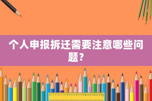 個人申報拆遷需要注意哪些問題？