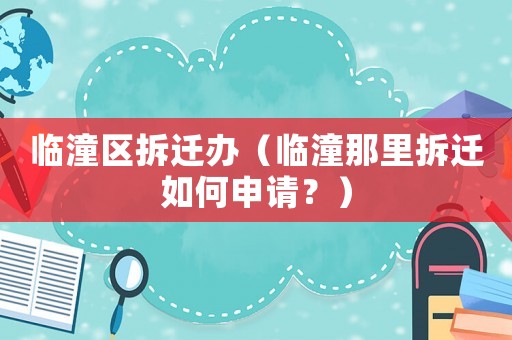 臨潼區拆遷辦（臨潼那里拆遷如何申請？）