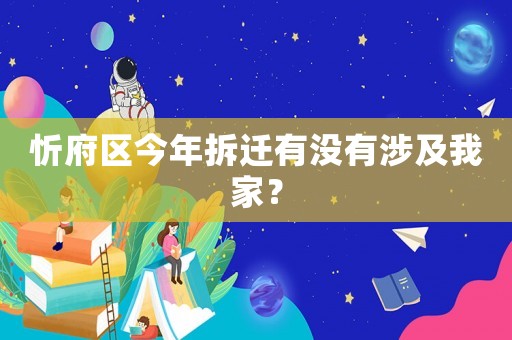 忻府區今年拆遷有沒有涉及我家？