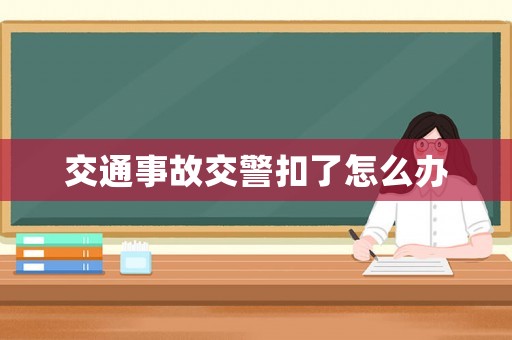交通事故交警扣了怎么辦