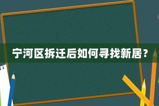 寧河區(qū)拆遷后如何尋找新居？