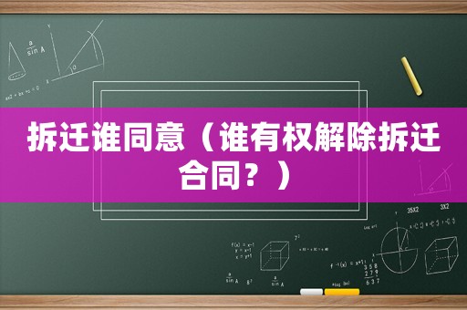 拆遷誰同意（誰有權解除拆遷合同？）