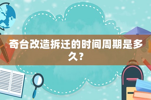 奇臺改造拆遷的時間周期是多久？