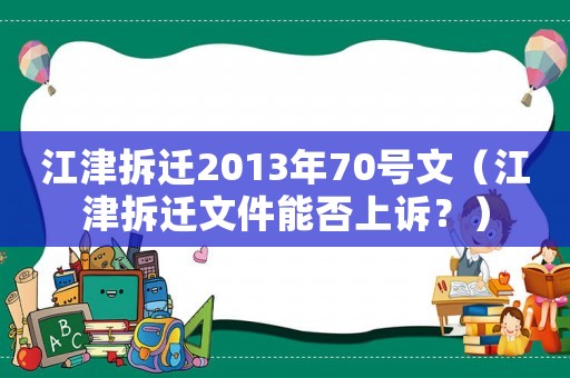 江津拆遷2013年70號文（江津拆遷文件能否上訴？）