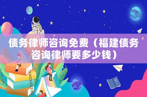 債務(wù)律師咨詢免費(fèi)（福建債務(wù)咨詢律師要多少錢）
