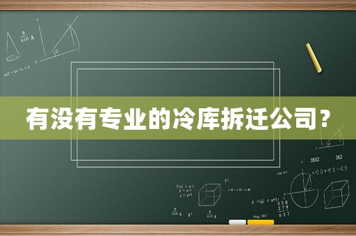 有沒有專業(yè)的冷庫拆遷公司？