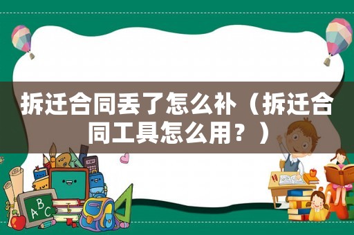 拆遷合同丟了怎么補（拆遷合同工具怎么用？）