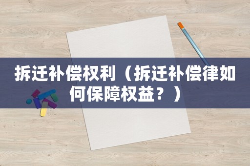 拆遷補償權利（拆遷補償律如何保障權益？）