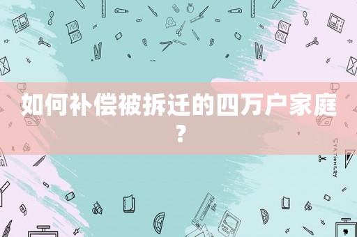 如何補償被拆遷的四萬戶家庭？