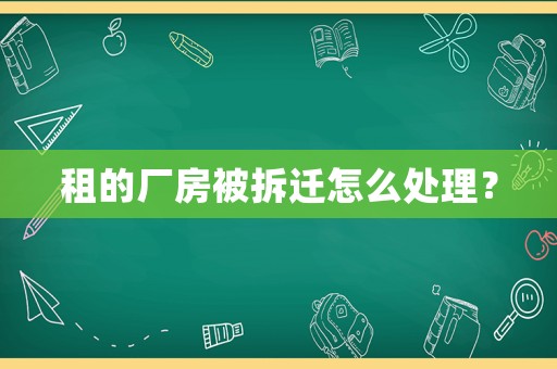 租的廠房被拆遷怎么處理？