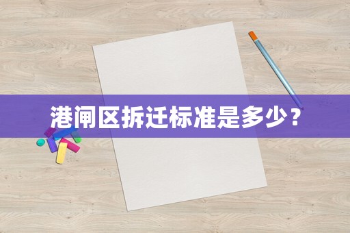 港閘區拆遷標準是多少？