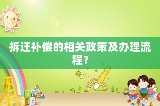 拆遷補(bǔ)償?shù)南嚓P(guān)政策及辦理流程？