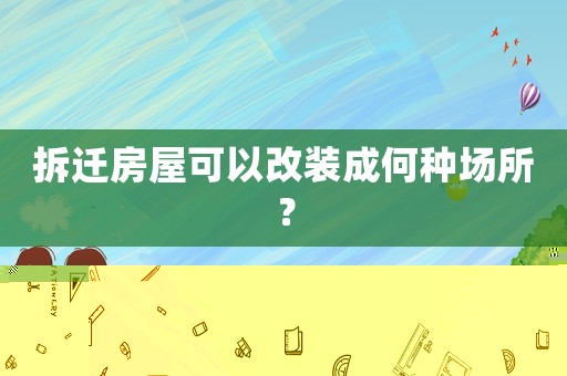 拆遷房屋可以改裝成何種場所？