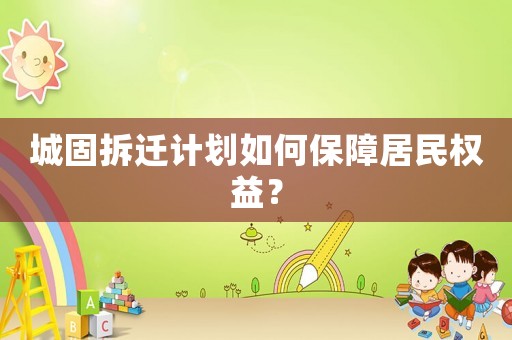 城固拆遷計劃如何保障居民權(quán)益？