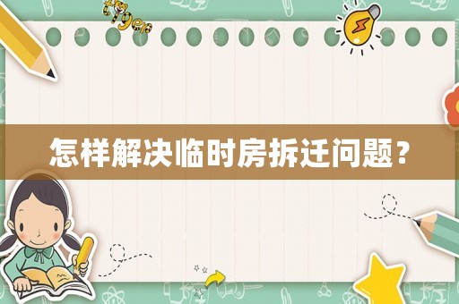 怎樣解決臨時房拆遷問題？