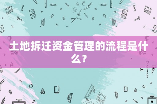 土地拆遷資金管理的流程是什么？