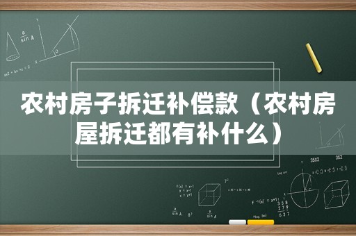 農村房子拆遷補償款（農村房屋拆遷都有補什么）