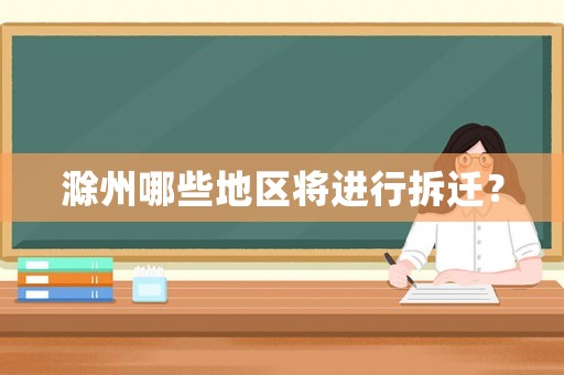 滁州哪些地區將進行拆遷？