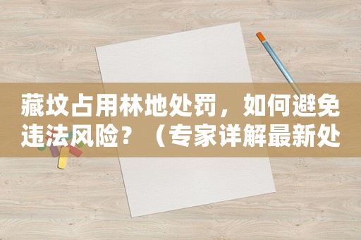 藏墳占用林地處罰，如何避免違法風險？（專家詳解最新處理方法）