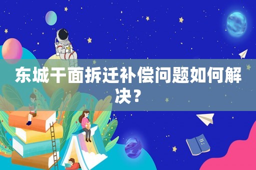 東城干面拆遷補償問題如何解決？