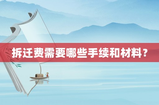 拆遷費需要哪些手續和材料？