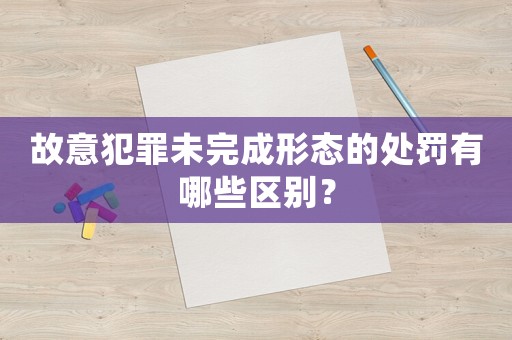 故意犯罪未完成形態(tài)的處罰有哪些區(qū)別？