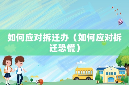 如何應對拆遷辦（如何應對拆遷恐慌）